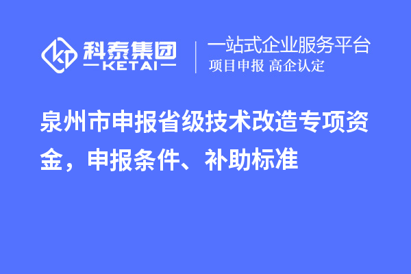 泉州市申报省级技术改造专项资金，申报条件、补助标准