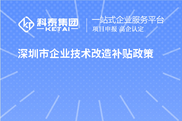 深圳市企业技术改造补贴政策（宝安区、南山区、光明区、龙华区、龙岗区、罗湖区、大鹏新区）
