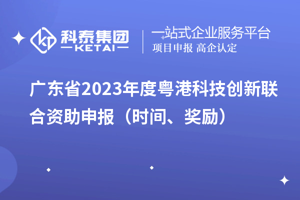 广东省2023年度粤港科技创新联合资助申报（时间、奖励）