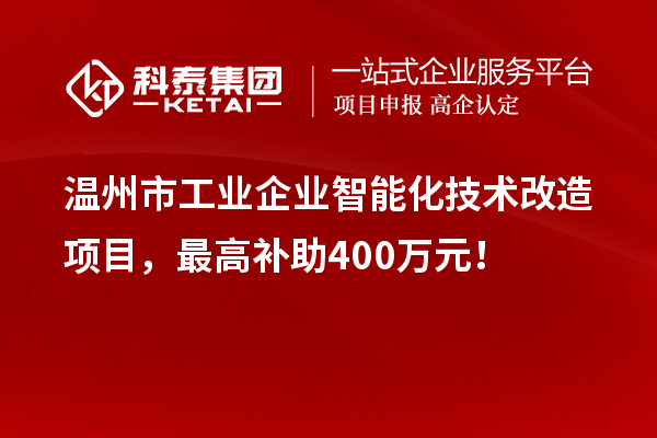 温州市工业企业智能化技术改造项目，最高补助400万元！
