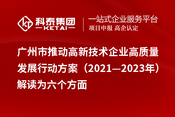 广州市推动高新技术企业高质量发展行动方案(2021—2023年)解读为六个方面