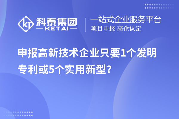 申报高新技术企业只要 1个发明专利或5个实用新型?
