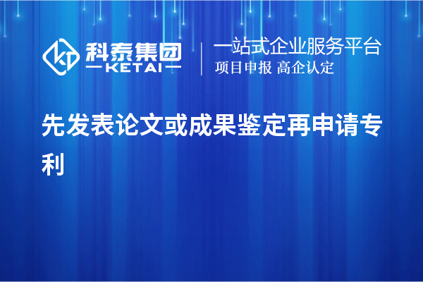 先发表论文或成果鉴定再申请专利，使专利申请失去新颖性而得不到保护