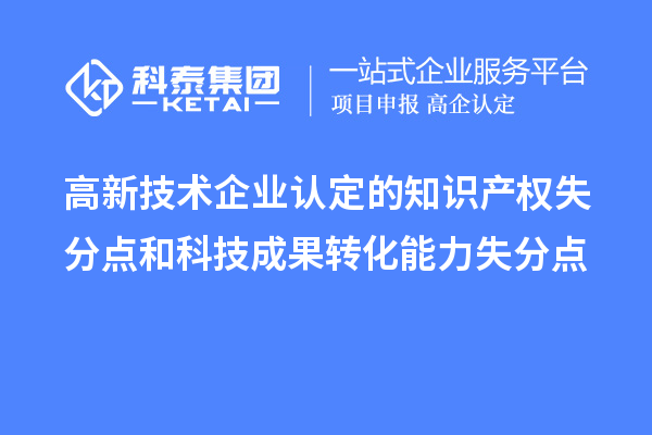 <a href=http://m.1ys1w.cn target=_blank class=infotextkey>高新技术企业认定</a>的知识产权失分点和科技成果转化能力失分点