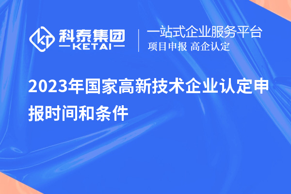 2023年国家高新技术企业认定申报时间和条件