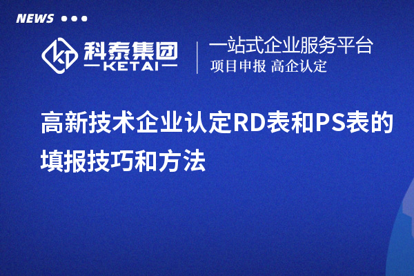 <a href=http://m.1ys1w.cn target=_blank class=infotextkey>高新技术企业认定</a>RD表和PS表的填报技巧和方法
