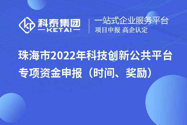 珠海市2022年科技创新公共平台专项资金申报（时间、奖励）