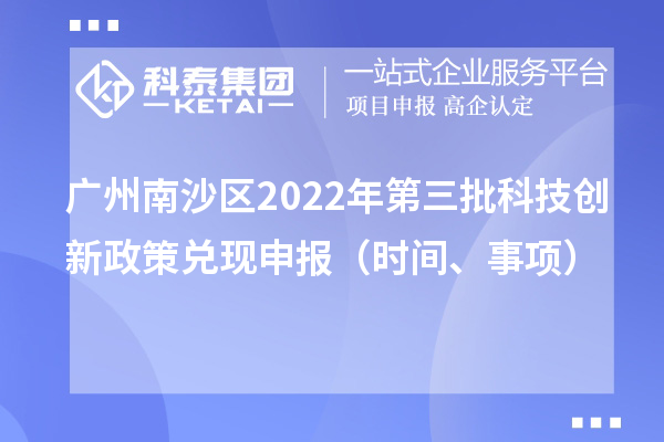 广州南沙区2022年第三批科技创新政策兑现申报（时间、事项）