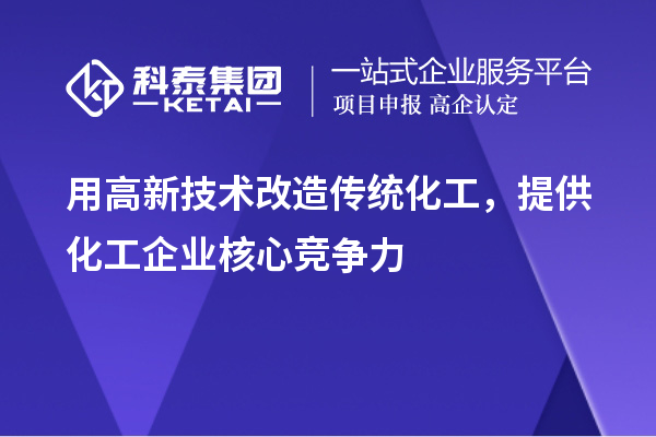 用高新技术改造传统化工，提供化工企业核心竞争力