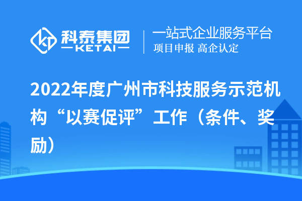 2022年度广州市科技服务示范机构“以赛促评”工作（条件、奖励）