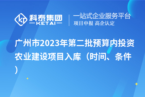 广州市2023年第二批预算内投资农业建设项目入库（时间、条件）