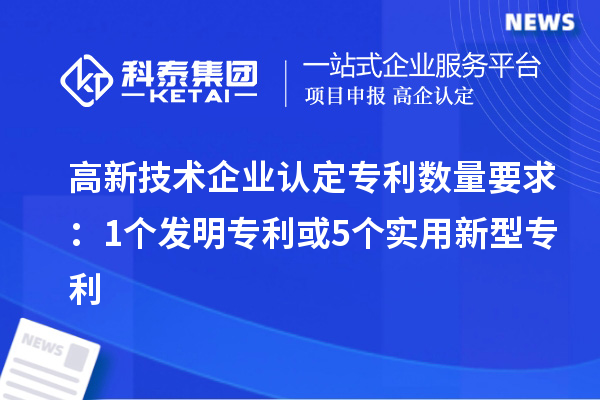<a href=http://m.1ys1w.cn target=_blank class=infotextkey>高新技术企业认定</a>专利数量要求:1个发明专利或5个实用新型专利