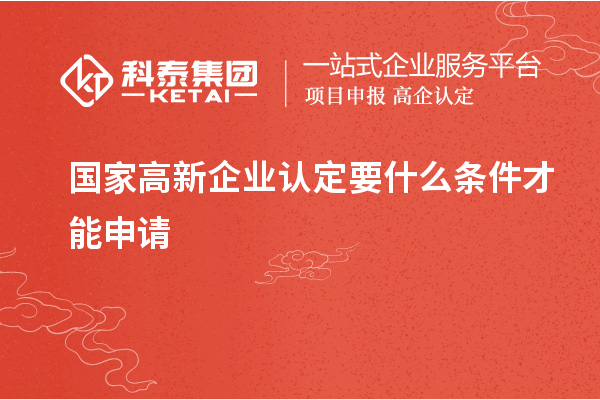 国家<a href=http://m.1ys1w.cn/gaoqi/ target=_blank class=infotextkey>高新企业认定</a>要什么条件才能申请