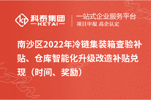 南沙区2022年冷链集装箱查验补贴、仓库智能化升级改造补贴兑现（时间、奖励）