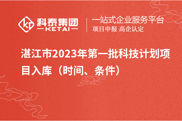湛江市2023年第一批科技计划项目入库（时间、条件）