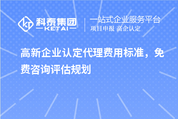 <a href=http://m.1ys1w.cn/gaoqi/ target=_blank class=infotextkey>高新企业认定</a>代理费用标准，免费咨询评估规划