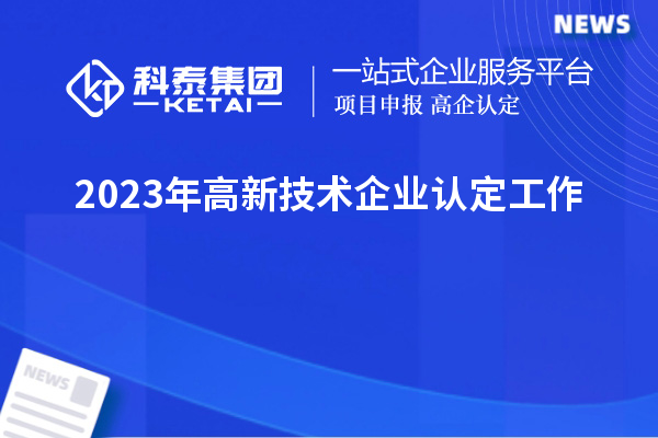 2023年<a href=http://m.1ys1w.cn target=_blank class=infotextkey>高新技术企业认定</a>工作