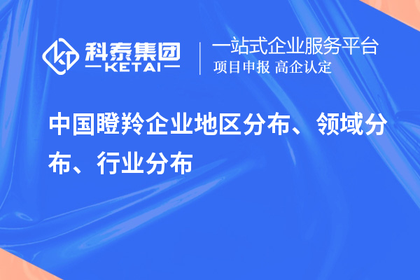 中国瞪羚企业地区分布、领域分布、行业分布情况