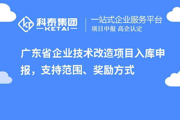 广东省企业技术改造项目入库申报，支持范围、奖励方式