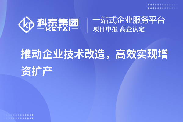 推动企业技术改造,高效实现增资扩产