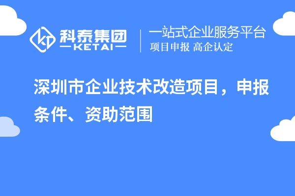 深圳市企业技术改造项目，申报条件、资助范围