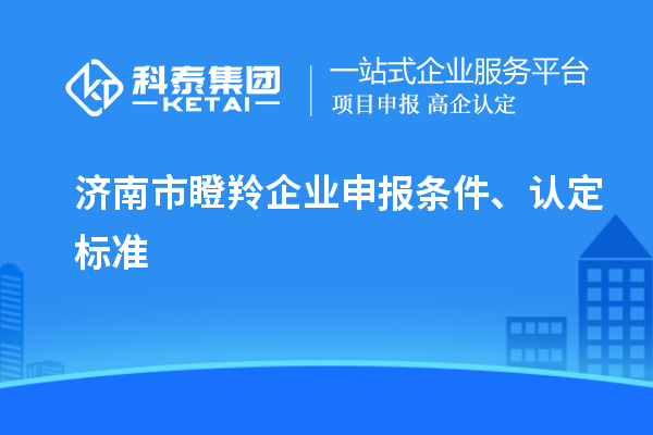 济南市瞪羚企业申报条件、认定标准