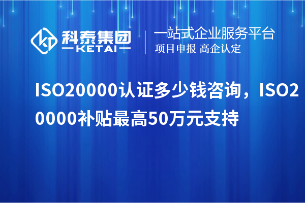 ISO20000认证多少钱咨询,ISO20000补贴最高50万元支持