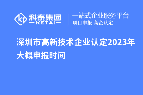 深圳市高新技术企业认定2023年大概申报时间