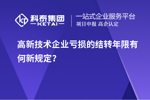 高新技术企业亏损的结转年限有何新规定？