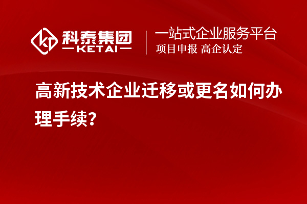 高新技术企业迁移或更名如何办理手续？