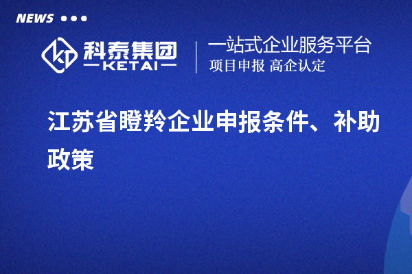 江苏省瞪羚企业申报条件、补助政策