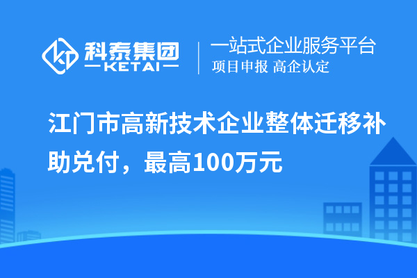 江门市高新技术企业整体迁移补助兑付，最高100万元