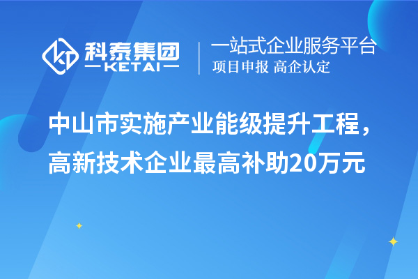 中山市实施产业能级提升工程，高新技术企业最高补助20万元