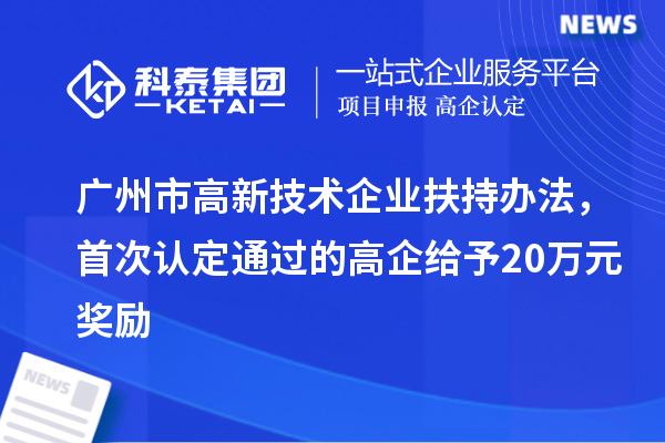 广州市高新技术企业扶持办法，首次认定通过的高企给予20万元奖励