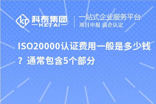 ISO20000认证费用一般是多少钱？通常包含5个部分