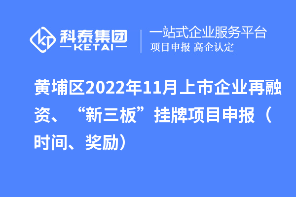 黄埔区2022年11月上市企业再融资、“新三板”挂牌项目申报（时间、奖励）