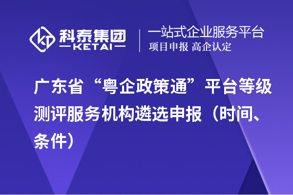 广东省“粤企政策通”平台等级测评服务机构遴选申报（时间、条件）