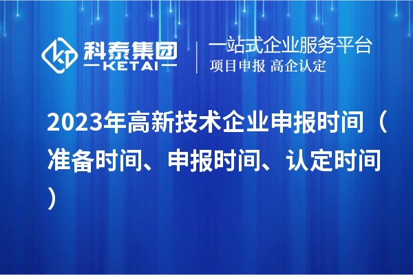 2023年高新技术企业申报时间（准备时间、申报时间、认定时间）