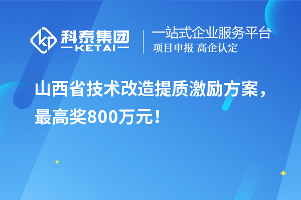 山西省技术改造提质激励方案，最高奖800万元！