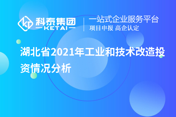湖北省2021年工业和<a href=http://m.1ys1w.cn/fuwu/jishugaizao.html target=_blank class=infotextkey>技术改造</a>投资情况分析