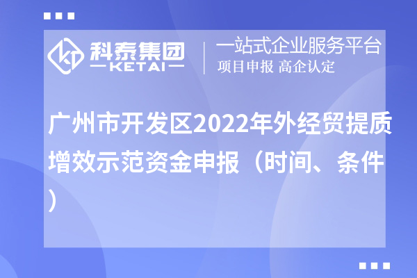 广州市开发区2022年外经贸提质增效示范资金申报（时间、条件）