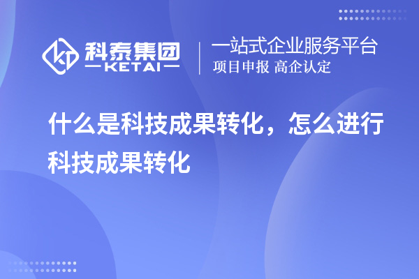 什么是科技成果转化，怎么进行科技成果转化