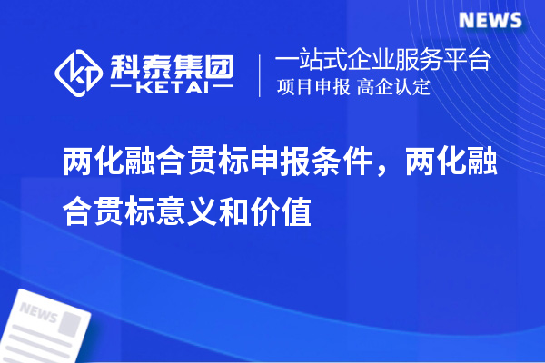 <a href=http://m.1ys1w.cn/ronghe/ target=_blank class=infotextkey>两化融合贯标</a>申报条件，两化融合贯标意义和价值