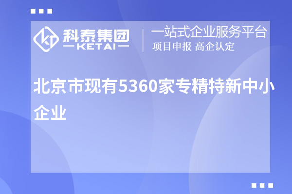北京市现有5360家<a href=http://m.1ys1w.cn/fuwu/zhuanjingtexin.html target=_blank class=infotextkey>专精特新中小企业</a>