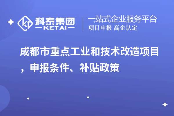 成都市重点工业和技术改造项目,申报条件、补贴政策