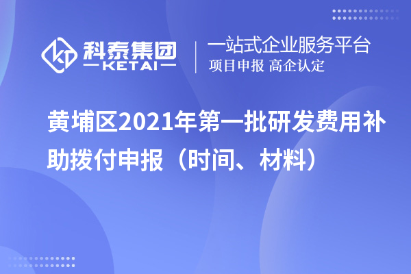 黄埔区2021年第一批研发费用补助拨付申报（时间、材料）