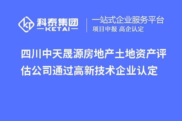 四川中天晟源房地产土地资产评估公司通过<a href=http://m.1ys1w.cn target=_blank class=infotextkey>高新技术企业认定</a>