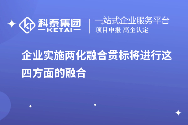 企业实施<a href=http://m.1ys1w.cn/ronghe/ target=_blank class=infotextkey>两化融合贯标</a>将进行这四方面的融合