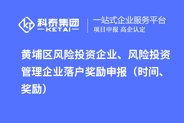 黄埔区风险投资企业、风险投资管理企业落户奖励申报（时间、奖励）