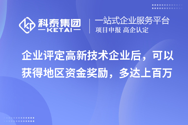 企业评定高新技术企业后，可以获得地区资金奖励，多达上百万